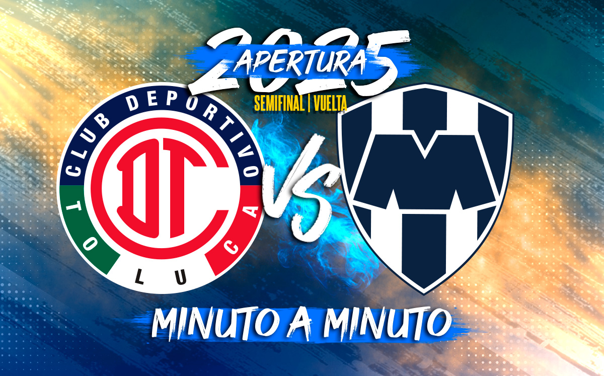 Toluca vs Monterrey: Sigue la Semifinal de Vuelta de la Liga MX Apertura 2025 EN VIVO